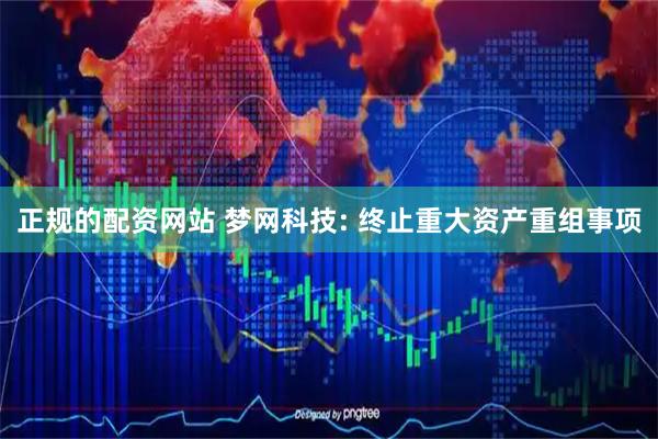 正规的配资网站 梦网科技: 终止重大资产重组事项