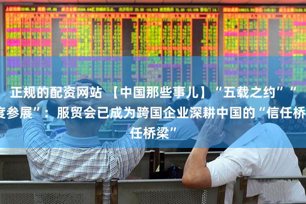 正规的配资网站 【中国那些事儿】“五载之约”“六度参展”：服贸会已成为跨国企业深耕中国的“信任桥梁”