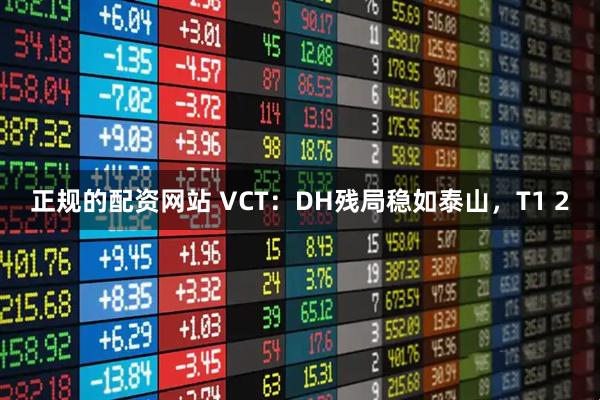 正规的配资网站 VCT：DH残局稳如泰山，T1 2