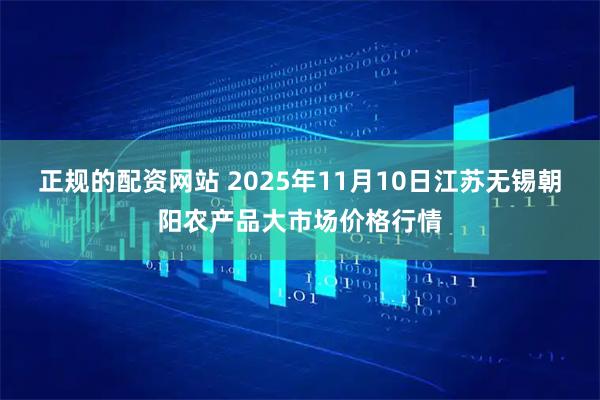 正规的配资网站 2025年11月10日江苏无锡朝阳农产品大市场价格行情