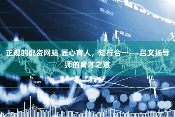 正规的配资网站 匠心育人，知行合一——吕文扬导师的育才之道